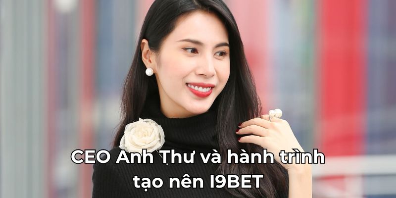 CEO Anh Thư và hành trình tạo nên I9BET