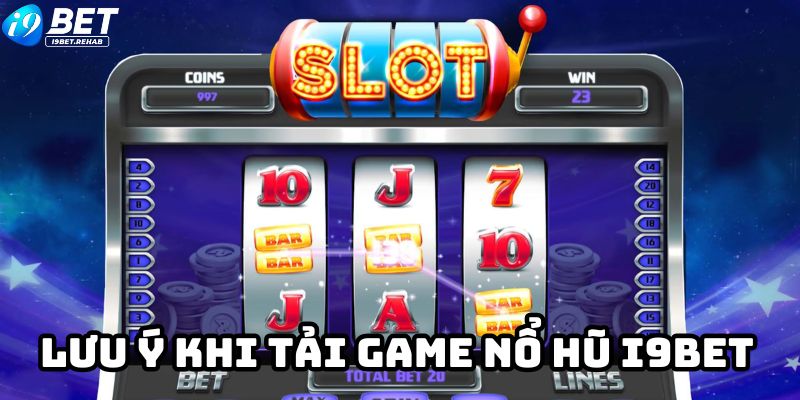 Lưu ý khi tải game nổ hũ I9Bet