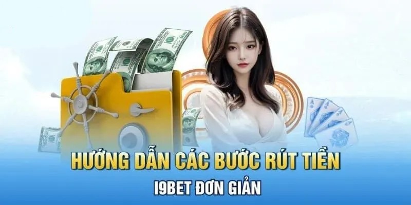 Hướng dẫn thủ tục rút tiền I9BET đảm bảo thành công 100%